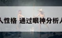 眼神看人性格 通过眼神分析人的性格