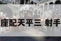 天蝎射手座配天平三 射手天蝎配对