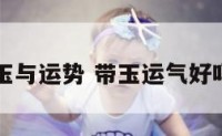 玉与运势 带玉运气好吗