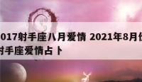2017射手座八月爱情 2021年8月份射手座爱情占卜