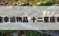 属相星座幸运物品 十二星座幸运物件