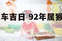 92年属猴买车吉日 92年属猴买车吉日是哪几天