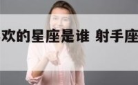 射手座最喜欢的星座是谁 射手座最喜欢的十个星座