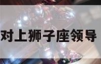 狮子座下属对上狮子座领导 狮子座上司
