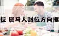属马人财位 属马人财位方向摆放什么好