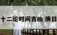 庚日十二论时间吉凶 庚日禁忌