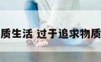 过于追求物质生活 过于追求物质生活的成语