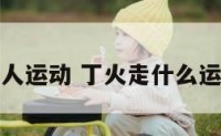 丁火人运动 丁火走什么运最好