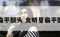 女明星扁平额头 女明星扁平额头有痣