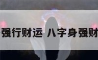 八字身强行财运 八字身强财弱化解