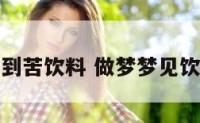 梦到苦饮料 做梦梦见饮料