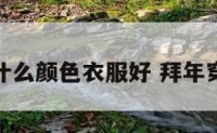 拜年穿什么颜色衣服好 拜年穿的衣服
