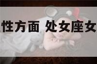 处女座女生在性方面 处女座女生性方面怎么样