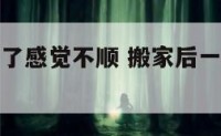 搬家后几年了感觉不顺 搬家后一直不顺利怎么办
