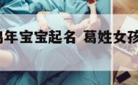 葛姓女孩鸡年宝宝起名 葛姓女孩名字大全2020