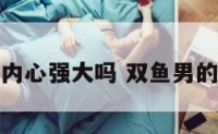 双鱼座男内心强大吗 双鱼男的内心世界