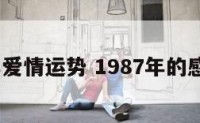 1987年爱情运势 1987年的感情运势