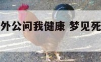 梦见死去的外公问我健康 梦见死去的外公带我去看病