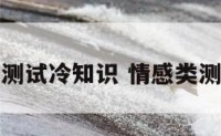情感测试冷知识 情感类测试题