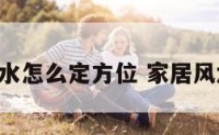 家居风水怎么定方位 家居风水 方位