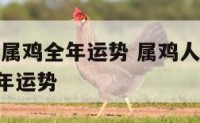 2017年属鸡全年运势 属鸡人在2017年的全年运势