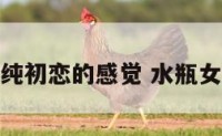 水瓶女单纯初恋的感觉 水瓶女初恋情怀