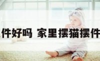 家里摆猫摆件好吗 家里摆猫摆件好吗吉利吗