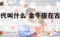金牛座在古代叫什么 金牛座在古代叫什么星座